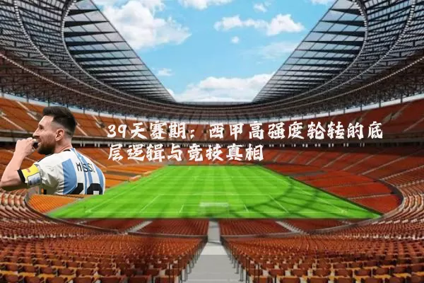 39天赛期：西甲高强度轮转的底层逻辑与竞技真相