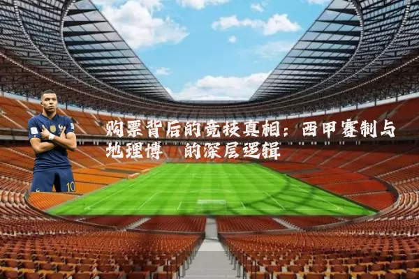 购票背后的竞技真相：西甲赛制与地理博弈的深层逻辑