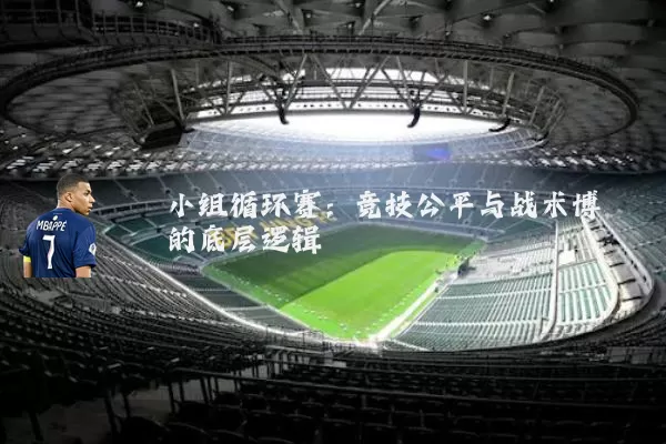 小组循环赛：竞技公平与战术博弈的底层逻辑