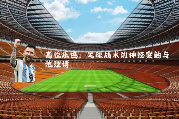 高位压迫:足球战术的神经突触与地理博弈