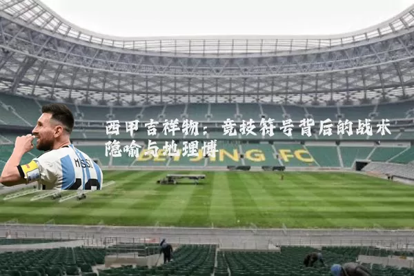 西甲吉祥物：竞技符号背后的战术隐喻与地理博弈