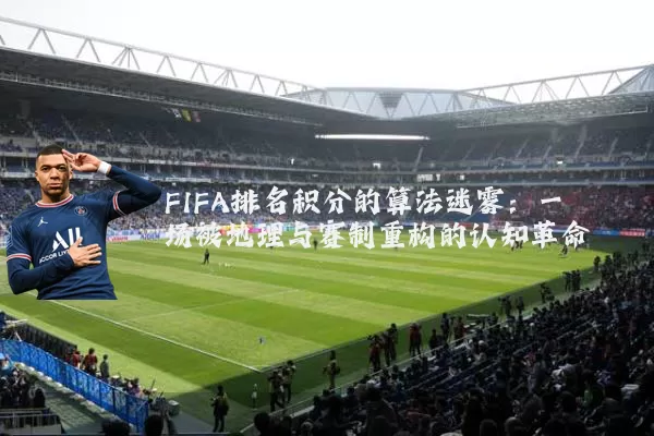 FIFA排名积分的算法迷雾：一场被地理与赛制重构的认知革命