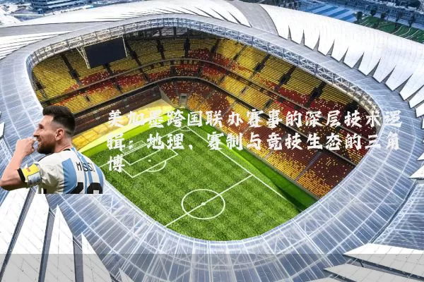 美加墨跨国联办赛事的深层技术逻辑：地理、赛制与竞技生态的三角博弈
