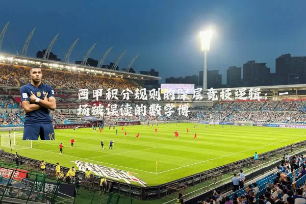 西甲积分规则的深层竞技逻辑：一场被误读的数学博弈