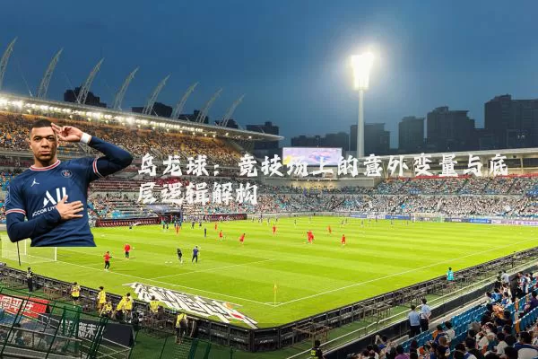 乌龙球：竞技场上的意外变量与底层逻辑解构