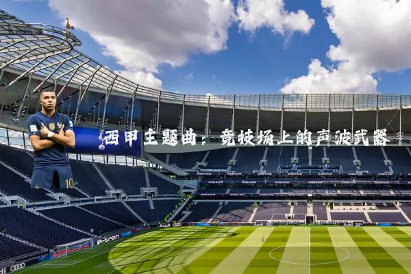 西甲主题曲:竞技场上的声波武器